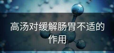 高汤对缓解肠胃不适的作用(高汤对缓解肠胃不适的作用是什么)